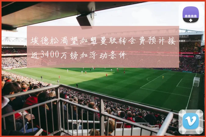 埃德松渴望加盟曼联转会费预计接近3400万镑加浮动条件