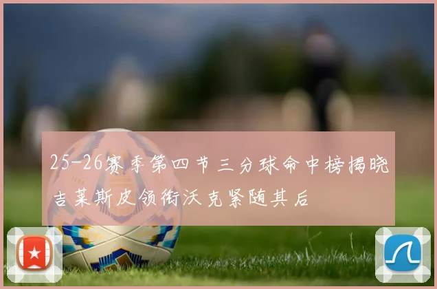25-26赛季第四节三分球命中榜揭晓吉莱斯皮领衔沃克紧随其后