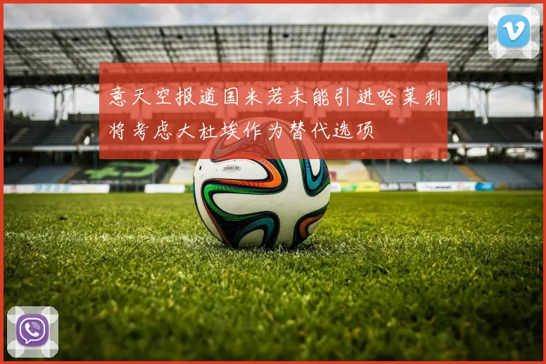 意天空报道国米若未能引进哈莱利将考虑大杜埃作为替代选项