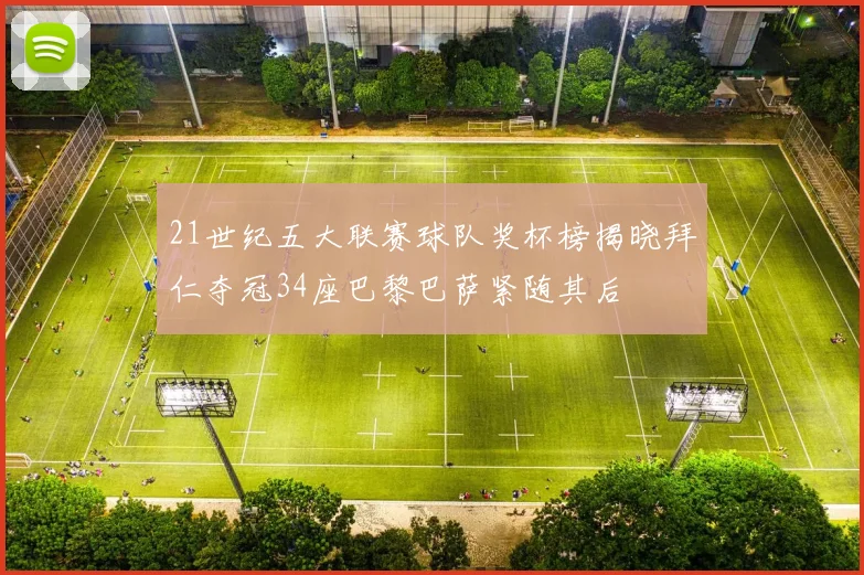21世纪五大联赛球队奖杯榜揭晓拜仁夺冠34座巴黎巴萨紧随其后