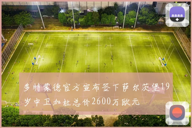 多特蒙德官方宣布签下萨尔茨堡19岁中卫加杜总价2600万欧元