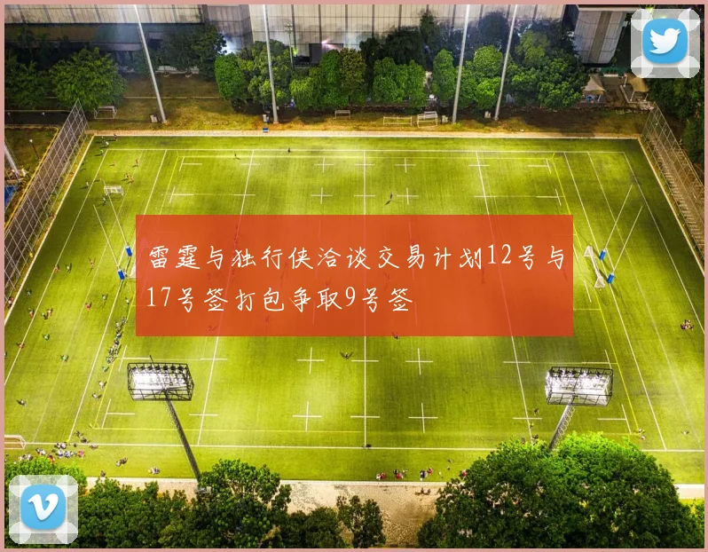 雷霆与独行侠洽谈交易计划12号与17号签打包争取9号签