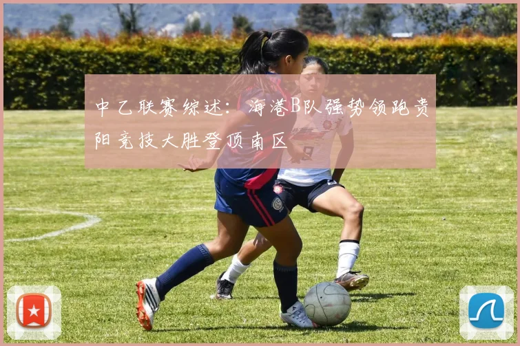 中乙联赛综述：海港B队强势领跑贵阳竞技大胜登顶南区