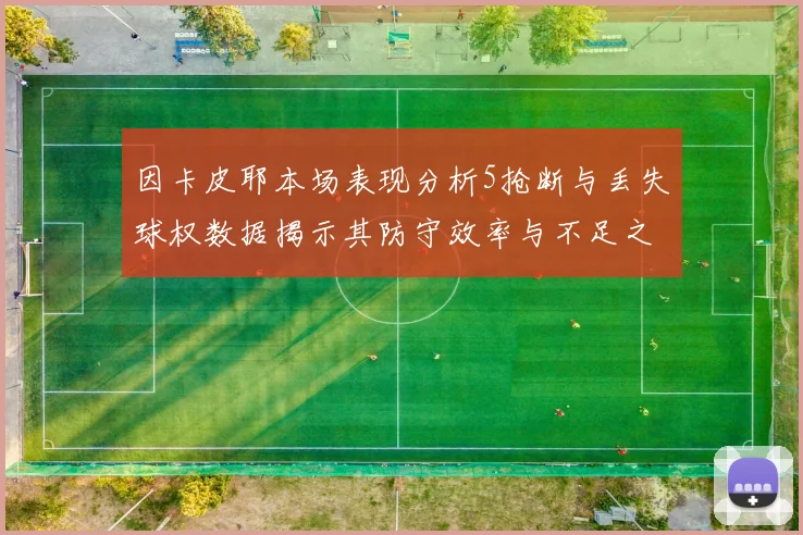 因卡皮耶本场表现分析5抢断与丢失球权数据揭示其防守效率与不足之处