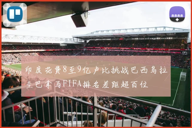 印度花费8至9亿卢比挑战巴西乌拉圭巴拿马FIFA排名差距超百位