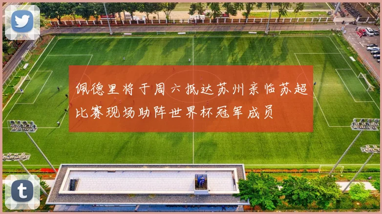 佩德里将于周六抵达苏州亲临苏超比赛现场助阵世界杯冠军成员