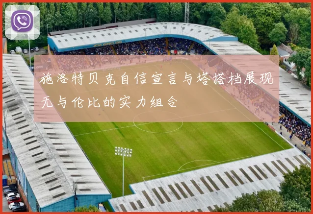 施洛特贝克自信宣言与塔搭档展现无与伦比的实力组合