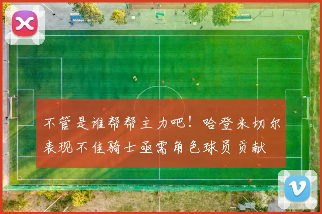 不管是谁帮帮主力吧！哈登米切尔表现不佳骑士亟需角色球员贡献