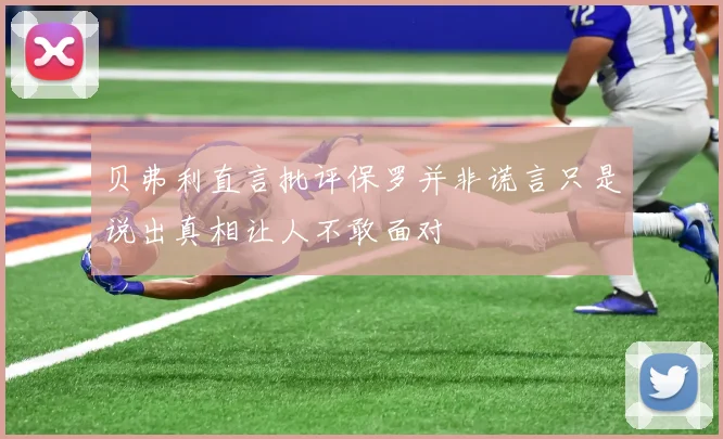 贝弗利直言批评保罗并非谎言只是说出真相让人不敢面对
